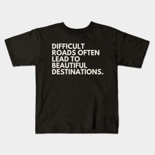 "Difficult roads often lead to beautiful destinations." Motivational Quote Kids T-Shirt